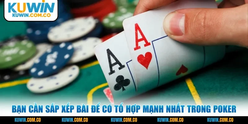 Bạn cần sắp xếp bài để có tổ hợp mạnh nhất trong Poker